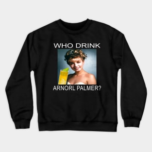 Who Drink Arnorl Palmer Crewneck Sweatshirt